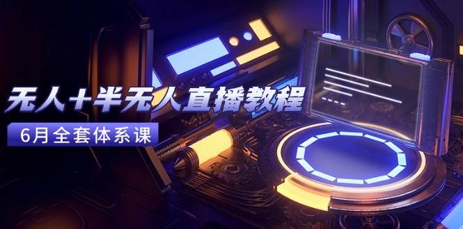 （15015期）无人+半无人直播教程：AI工具+场景搭建，0到1掌握核心技术(6月更新)网赚项目-副业赚钱-互联网创业-资源整合南风学院