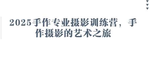 2025手作专业摄影训练营，手作摄影的艺术之旅网赚项目-副业赚钱-互联网创业-资源整合南风学院