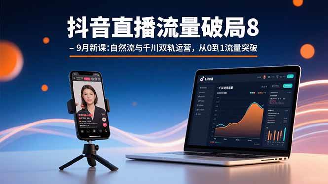 （15897期）抖音直播流量破局8-9月新课：自然流与千川双轨运营，从0到1流量突破网赚项目-副业赚钱-互联网创业-资源整合南风学院