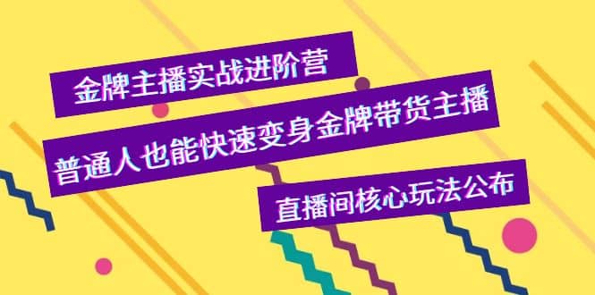 金牌主播实战进阶营，普通人也能快速变身金牌带货主播，直播间核心玩法公布网赚项目-副业赚钱-互联网创业-资源整合南风学院