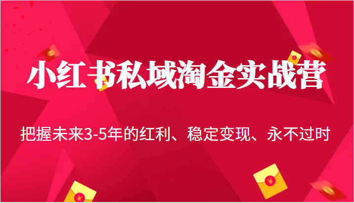 小红书私域淘金实战营，把握未来3-5年的红利、稳定变现、永不过时网赚项目-副业赚钱-互联网创业-资源整合南风学院