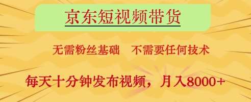 京东短视频带货，无需粉丝基础，不需要任何技术，每天十分钟发布视频，月入8k【揭秘】网赚项目-副业赚钱-互联网创业-资源整合南风学院