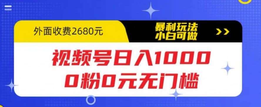 视频号日入1000，0粉0元无门槛，暴利玩法，小白可做，拆解教程网赚项目-副业赚钱-互联网创业-资源整合南风学院