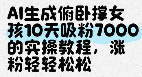 AI生成俯卧撑女孩，10天吸粉7000的实操教程，涨粉轻轻松松网赚项目-副业赚钱-互联网创业-资源整合南风学院