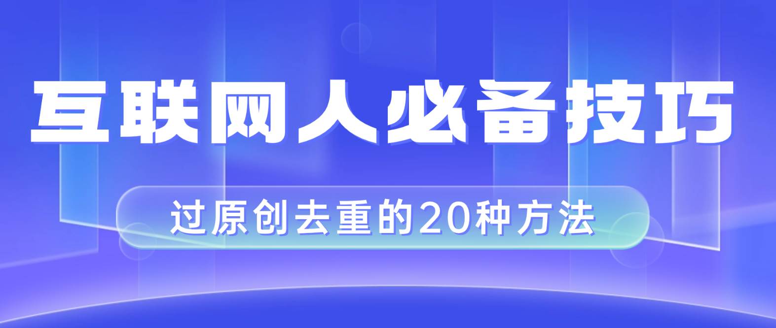 （8250期）互联网人的必备技巧，剪映视频剪辑的20种去重方法，小白也能通过二创过原创网赚项目-副业赚钱-互联网创业-资源整合南风学院