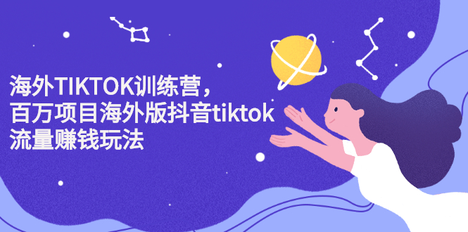 海外TIKTOK训练营，百万项目海外版抖音tiktok流量变现玩法网赚项目-副业赚钱-互联网创业-资源整合南风学院