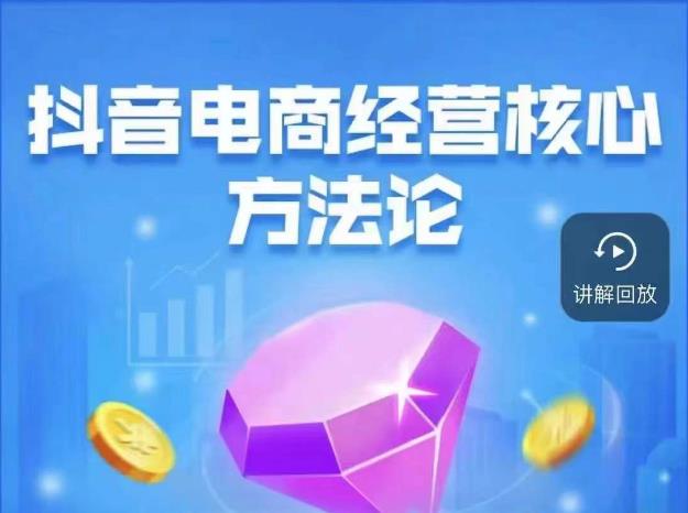 抖音电商经营核心方法论，18节课教你玩转直播带货，巨量学精品课网赚项目-副业赚钱-互联网创业-资源整合南风学院