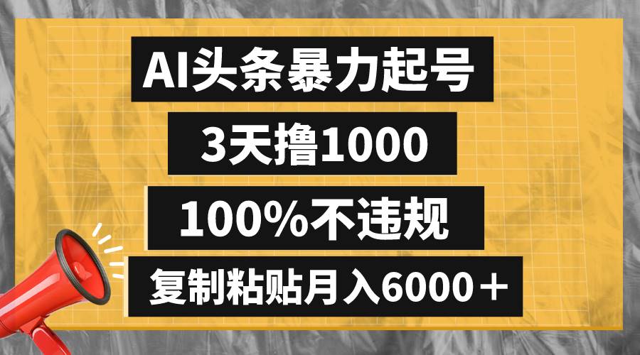 (8350期)AI头条暴力起号,3天撸1000,100%不违规,复制粘贴月入6000+网赚项目-副业赚钱-互联网创业-资源整合南风学院