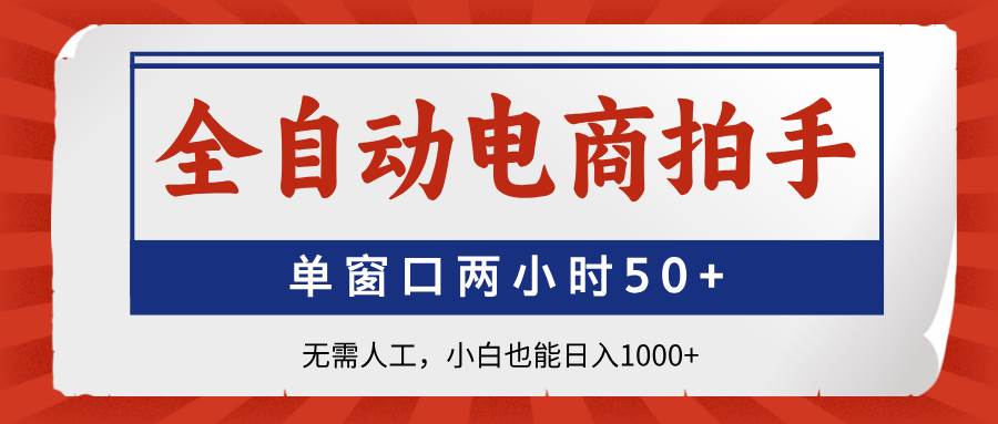 （14416期）全自动电商拍手，单窗口两小时50+无需人工，小白也能日入1000+网赚项目-副业赚钱-互联网创业-资源整合南风学院