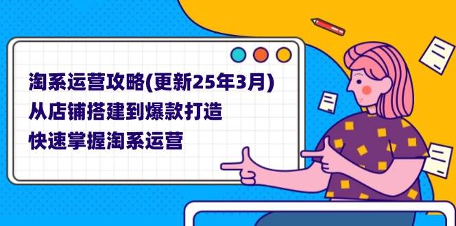 （14190期）淘系运营攻略(更新25年3月) 从店铺搭建到爆款打造，快速掌握淘系运营网赚项目-副业赚钱-互联网创业-资源整合南风学院