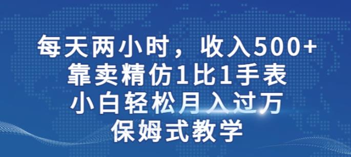 两小时，收入500+，靠卖精仿1比1手表，小白轻松月入过万！保姆式教学网赚项目-副业赚钱-互联网创业-资源整合南风学院