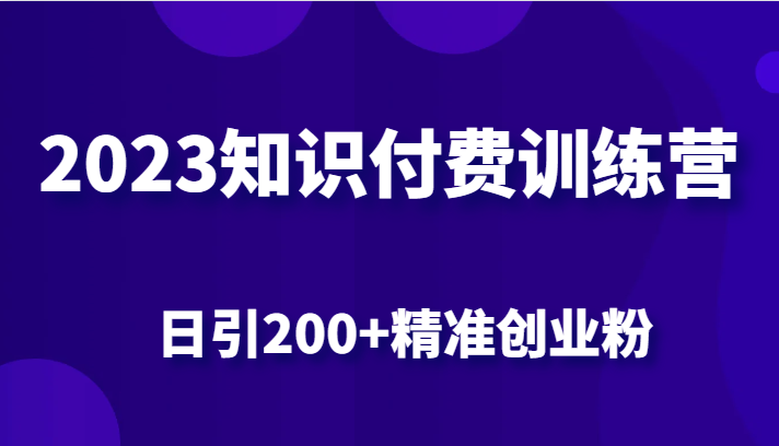 2023知识付费训练营,包含最新的小红书引流创业粉思路 日引200+精准创业粉网赚项目-副业赚钱-互联网创业-资源整合南风学院