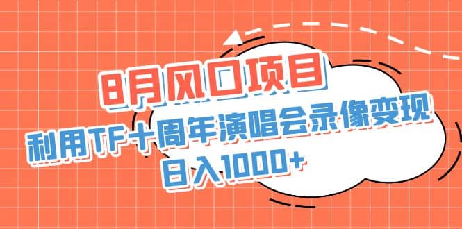 8月风口项目，利用TF十周年演唱会录像变现，日入1000+，简单无脑操作网赚项目-副业赚钱-互联网创业-资源整合南风学院