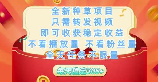 全新种草项目只需转发视频，即可收获稳定收益，不看播放量不看粉丝量，全天任务不限量，每天稳定3张【揭秘】网赚项目-副业赚钱-互联网创业-资源整合南风学院