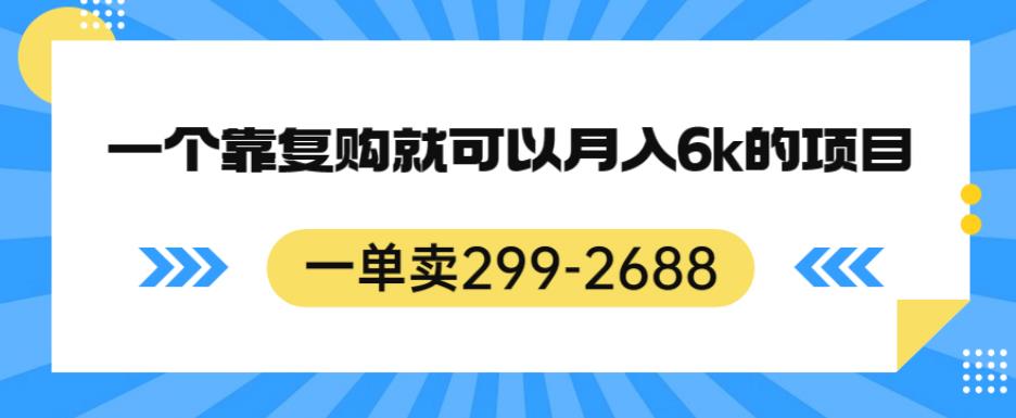 一单卖299-2688，一个靠复购就可以月入6k的暴利项目【揭秘】网赚项目-副业赚钱-互联网创业-资源整合南风学院