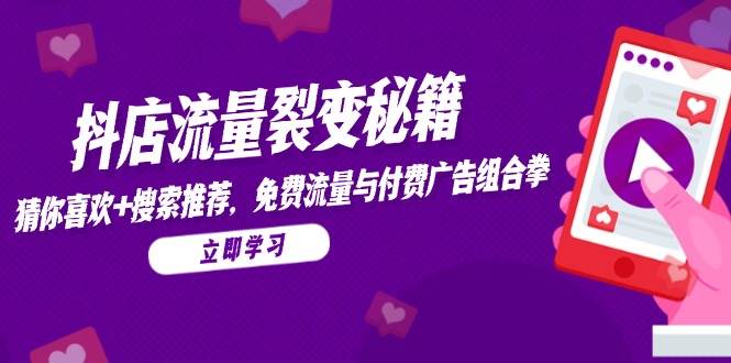 （14872期）抖店流量裂变秘籍，猜你喜欢，搜索推荐，免费流量与付费广告组合拳网赚项目-副业赚钱-互联网创业-资源整合南风学院