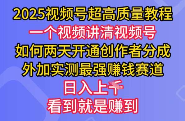 2025视频号超高质量教程，两天开通创作者分成，外加实测最强挣钱赛道，日入多张网赚项目-副业赚钱-互联网创业-资源整合南风学院