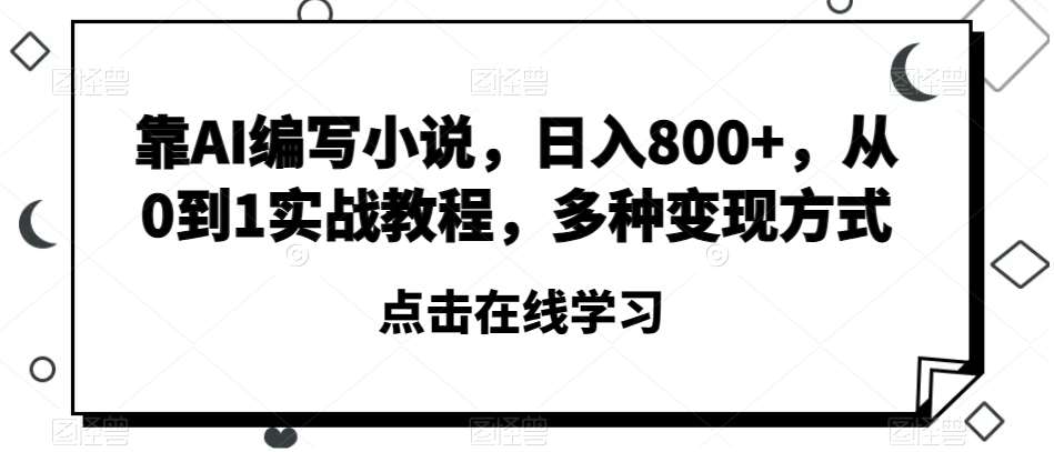 靠AI编写小说,日入800+,从0到1实战教程,多种变现方式【揭秘】网赚项目-副业赚钱-互联网创业-资源整合南风学院