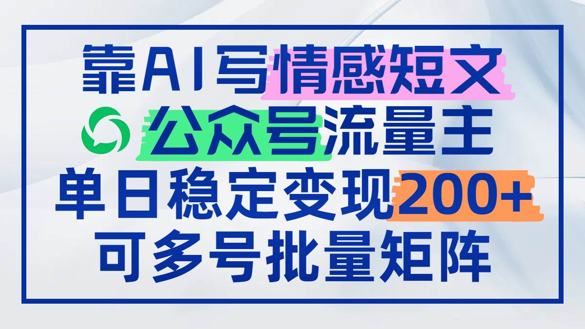 （14712期）靠AI写情感短文，公众号流量主日赚200+，可多号批量矩阵网赚项目-副业赚钱-互联网创业-资源整合南风学院