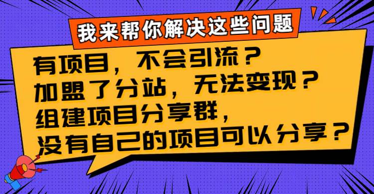 （8147期）有项目，不会引流？加盟了分站，无法变现？组建项目分享群，没有自己的…网赚项目-副业赚钱-互联网创业-资源整合南风学院