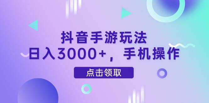 （14632期）抖音手游玩法，日入3000+，手机操作网赚项目-副业赚钱-互联网创业-资源整合南风学院