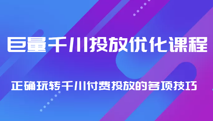 巨量千川投放优化课程 正确玩转千川付费投放的各项技巧网赚项目-副业赚钱-互联网创业-资源整合南风学院