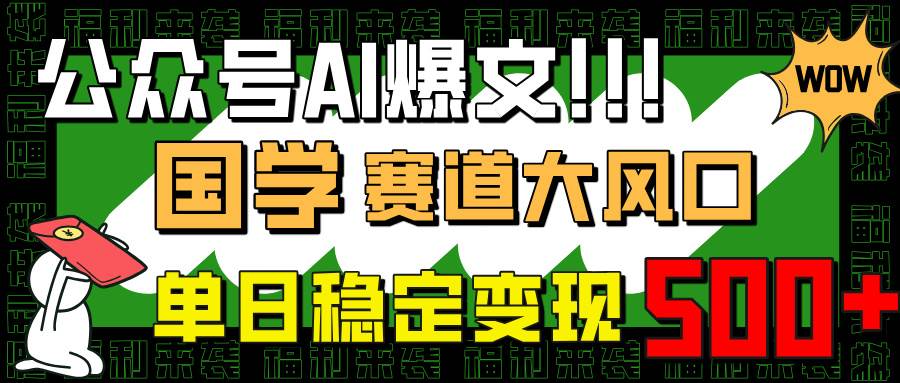 （14586期）公众号AI爆文，国学赛道大风口，小白轻松上手，单日稳定变现500+网赚项目-副业赚钱-互联网创业-资源整合南风学院