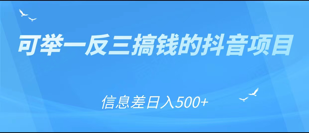 可举一反三搞钱的抖音项目，利用信息差日入500+网赚项目-副业赚钱-互联网创业-资源整合南风学院
