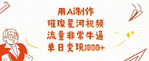 用Ai制作璀璨星河视频，流量非常牛逼，单日变现多张网赚项目-副业赚钱-互联网创业-资源整合南风学院