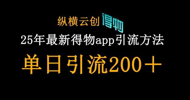 25年最新得物app引流创业粉方法，单日引流200+网赚项目-副业赚钱-互联网创业-资源整合南风学院