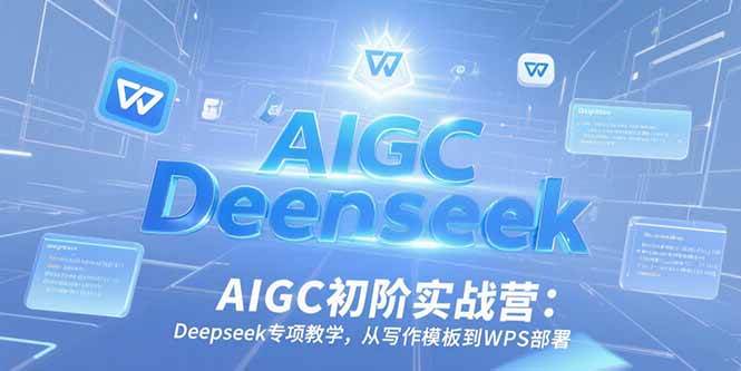 （15223期）AIGC初阶实战营：Deepseek专项教学，从写作模板到WPS部署网赚项目-副业赚钱-互联网创业-资源整合南风学院