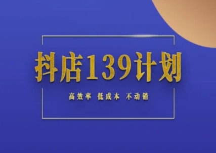 抖店139计划实录手册不动销起店实操方法论，高效率低成本不动销网赚项目-副业赚钱-互联网创业-资源整合南风学院