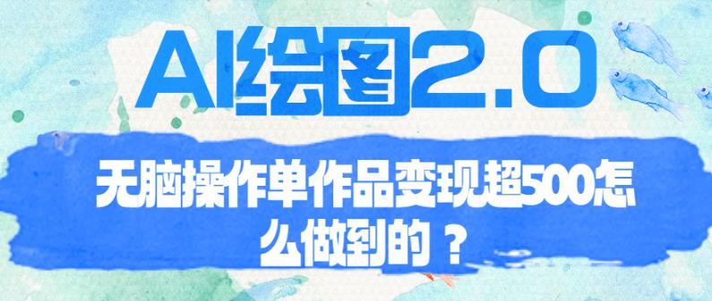 AI绘图2.0无脑操作单作品变现超500【揭秘】网赚项目-副业赚钱-互联网创业-资源整合南风学院