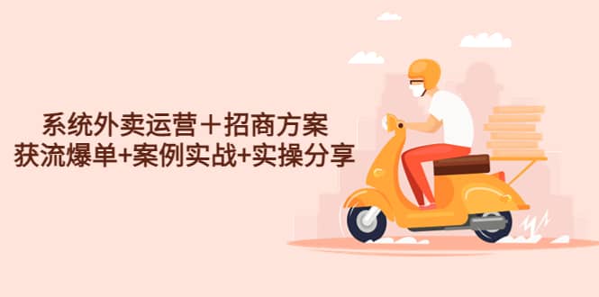 系统外卖运营＋招商方案，获流爆单+案例实战+实操分享网赚项目-副业赚钱-互联网创业-资源整合南风学院