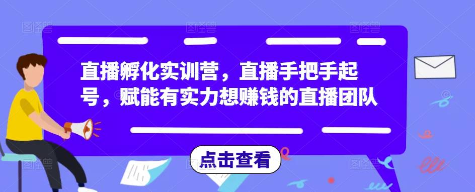 直播孵化实训营，直播手把手起号，赋能有实力想赚钱的直播团队网赚项目-副业赚钱-互联网创业-资源整合南风学院