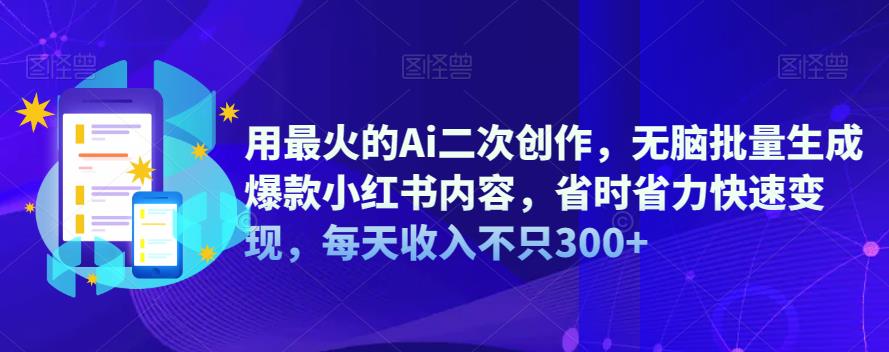 用最火的Ai二次创作，无脑批量生成爆款小红书内容，省时省力快速变现，每天收入不只300+网赚项目-副业赚钱-互联网创业-资源整合南风学院