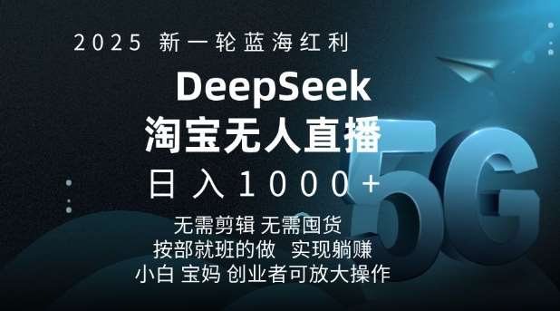 2025新一轮蓝海红利淘宝deepseek独家推出淘宝无人直播5.0躺Z项目，日入多张网赚项目-副业赚钱-互联网创业-资源整合南风学院
