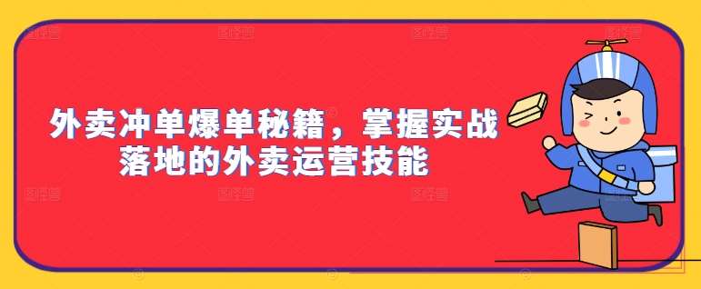 外卖冲单爆单秘籍，掌握实战落地的外卖运营技能网赚项目-副业赚钱-互联网创业-资源整合南风学院