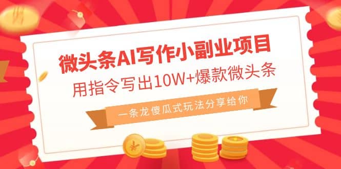 微头条AI写作小副业项目，用指令写出10W+爆款微头条，一条龙傻瓜式玩法网赚项目-副业赚钱-互联网创业-资源整合南风学院