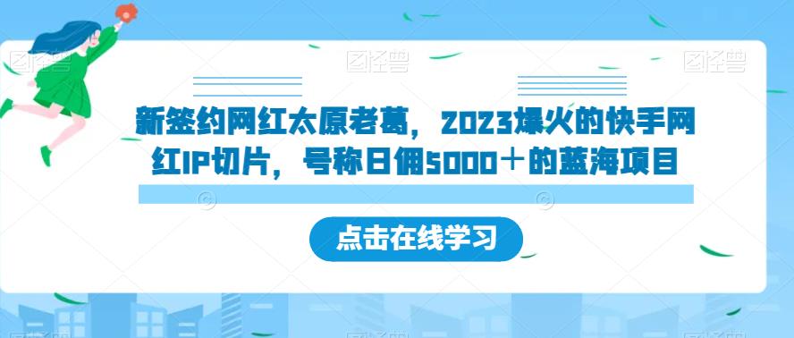 新签约网红太原老葛，2023爆火的快手网红IP切片，号称日佣5000＋的蓝海项目【揭秘】网赚项目-副业赚钱-互联网创业-资源整合南风学院