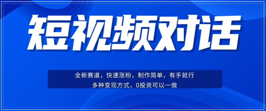 短视频聊天对话赛道：涨粉快速、广泛认同，操作有手就行，变现方式超多种网赚项目-副业赚钱-互联网创业-资源整合南风学院
