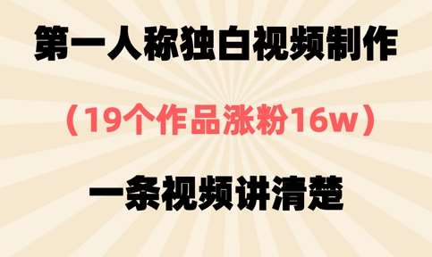 第一人称独白视频制作，19个作品涨粉16w，一条视频讲清楚网赚项目-副业赚钱-互联网创业-资源整合南风学院