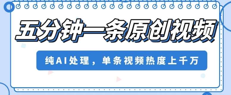 五分钟一条原创视频,纯AI处理,单条视频热度上千万【揭秘】网赚项目-副业赚钱-互联网创业-资源整合南风学院