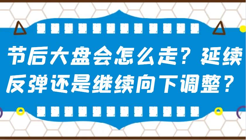 某公众号付费文章：节后大盘会怎么走？延续反弹还是继续向下调整？网赚项目-副业赚钱-互联网创业-资源整合南风学院