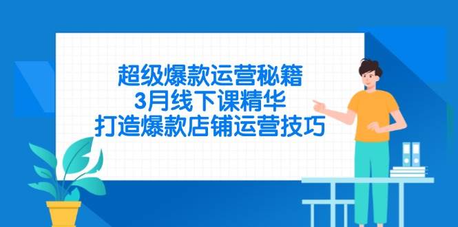 (14274期)超级爆款运营秘籍,3月线下课精华,打造爆款店铺运营技巧网赚项目-副业赚钱-互联网创业-资源整合南风学院