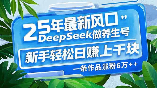（14341期）25年最新风口，用DeepSeek做养生号，新手轻松日赚上千块，一条作品涨粉…网赚项目-副业赚钱-互联网创业-资源整合南风学院
