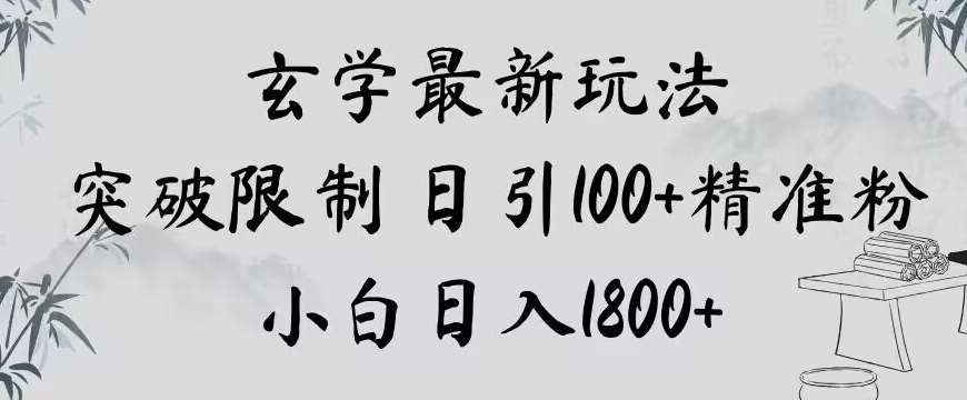 玄学新玩法，突破限制，日引100+精准粉，小白日入1800+【揭秘】网赚项目-副业赚钱-互联网创业-资源整合南风学院