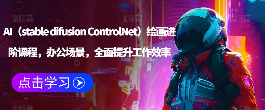 AI（stable difusion ControlNet）绘画进阶课程，办公场景，全面提升工作效率网赚项目-副业赚钱-互联网创业-资源整合南风学院