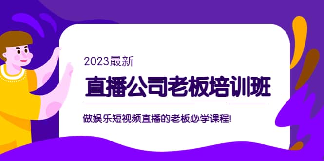 直播公司老板培训班：做娱乐短视频直播的老板必学课程网赚项目-副业赚钱-互联网创业-资源整合南风学院