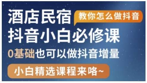 抖音本地生活酒店民宿运营，0基础也可以做抖音增量网赚项目-副业赚钱-互联网创业-资源整合南风学院